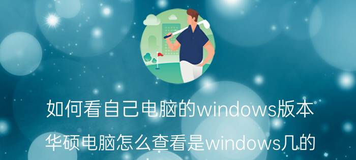 如何看自己电脑的windows版本 华硕电脑怎么查看是windows几的？